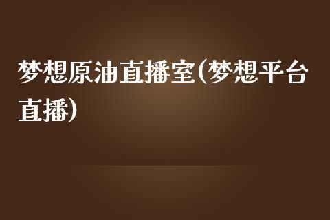 梦想原油直播室(梦想平台直播)_https://www.dai-osaka.com_国内期货_第1张