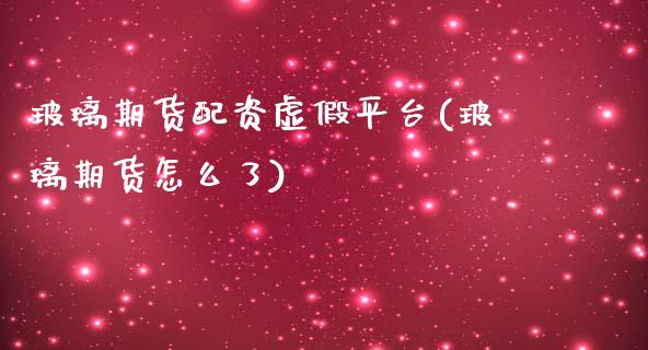 玻璃期货配资虚假平台(玻璃期货怎么了)_https://www.dai-osaka.com_股指期货_第1张