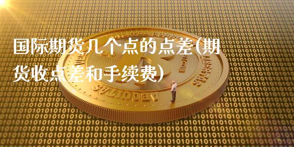 国际期货几个点的点差(期货收点差和手续费)_https://www.dai-osaka.com_黄金期货_第1张