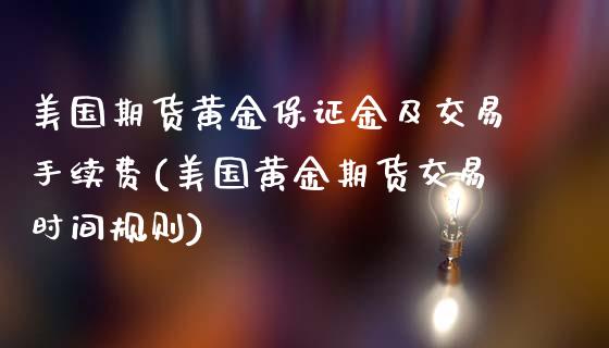 美国期货黄金保证金及交易手续费(美国黄金期货交易时间规则)_https://www.dai-osaka.com_外盘期货_第1张