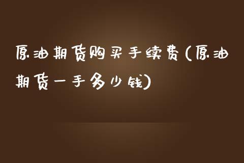 原油期货购买手续费(原油期货一手多少钱)_https://www.dai-osaka.com_原油期货_第1张