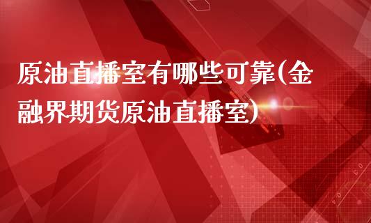 原油直播室有哪些可靠(金融界期货原油直播室)_https://www.dai-osaka.com_国内期货_第1张