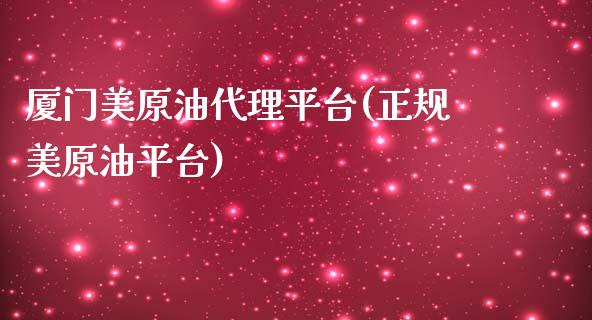 厦门美原油代理平台(正规美原油平台)_https://www.dai-osaka.com_黄金期货_第1张