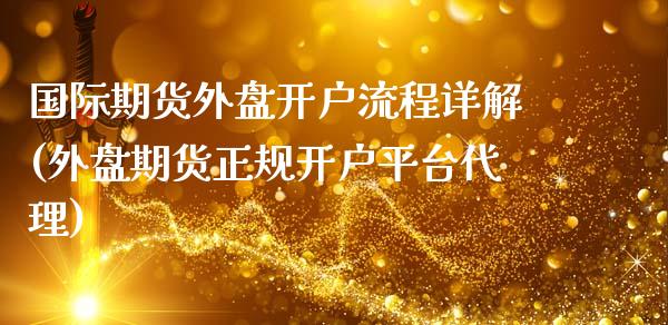 国际期货外盘开户流程详解(外盘期货正规开户平台代理)_https://www.dai-osaka.com_外盘期货_第1张