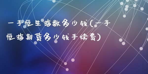 一手恒生指数多少钱(一手恒指期货多少钱手续费)_https://www.dai-osaka.com_股指期货_第1张