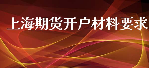 上海期货开户材料要求_https://www.dai-osaka.com_股票资讯_第1张