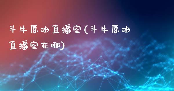 斗牛原油直播室(斗牛原油直播室在哪)_https://www.dai-osaka.com_股指期货_第1张