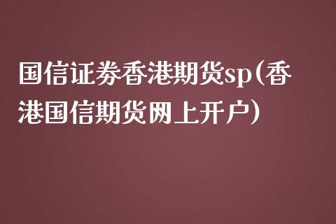 国信证劵香港期货sp(香港国信期货网上开户)_https://www.dai-osaka.com_股票资讯_第1张