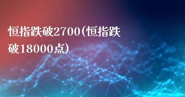 恒指跌破2700(恒指跌破18000点)_https://www.dai-osaka.com_外汇资讯_第1张