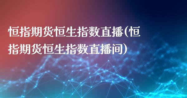 恒指期货恒生指数直播(恒指期货恒生指数直播间)_https://www.dai-osaka.com_恒生指数_第1张