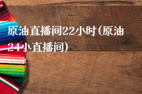 原油直播间22小时(原油24小直播间)_https://www.dai-osaka.com_国内期货_第1张