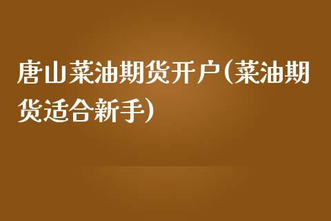 唐山菜油期货开户(菜油期货适合新手)_https://www.dai-osaka.com_股指期货_第1张