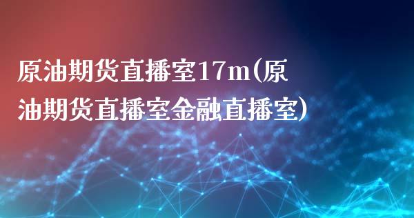 原油期货直播室17m(原油期货直播室金融直播室)_https://www.dai-osaka.com_国内期货_第1张