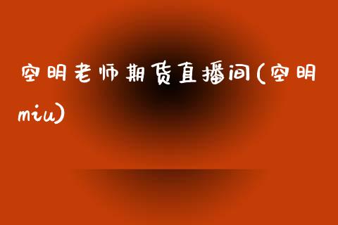 空明老师期货直播间(空明miu)_https://www.dai-osaka.com_原油期货_第1张