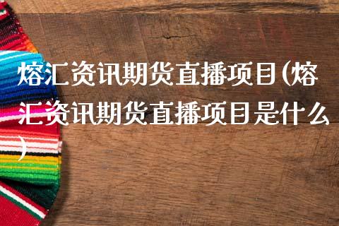 熔汇资讯期货直播项目(熔汇资讯期货直播项目是什么)_https://www.dai-osaka.com_原油期货_第1张