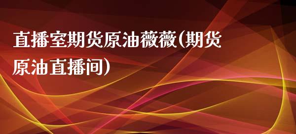 直播室期货原油薇薇(期货原油直播间)_https://www.dai-osaka.com_股指期货_第1张