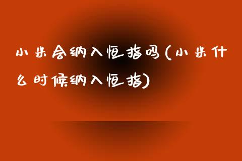 小米会纳入恒指吗(小米什么时候纳入恒指)_https://www.dai-osaka.com_原油期货_第1张