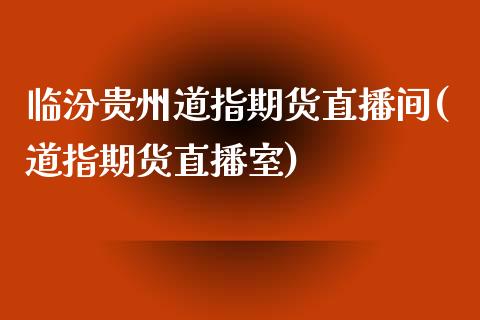 临汾贵州道指期货直播间(道指期货直播室)_https://www.dai-osaka.com_原油期货_第1张