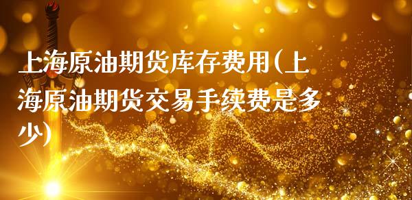 上海原油期货库存费用(上海原油期货交易手续费是多少)_https://www.dai-osaka.com_股票资讯_第1张