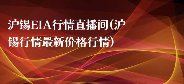 沪锡EIA行情直播间(沪锡行情最新价格行情)_https://www.dai-osaka.com_国内期货_第1张