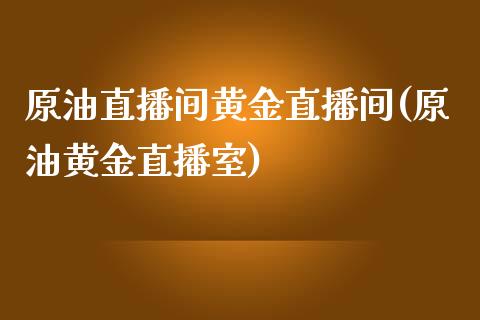 原油直播间黄金直播间(原油黄金直播室)_https://www.dai-osaka.com_股指期货_第1张