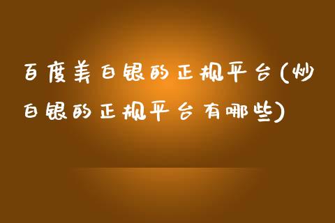 百度美白银的正规平台(炒白银的正规平台有哪些)_https://www.dai-osaka.com_外汇资讯_第1张