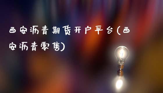 西安沥青期货开户平台(西安沥青零售)_https://www.dai-osaka.com_股指期货_第1张