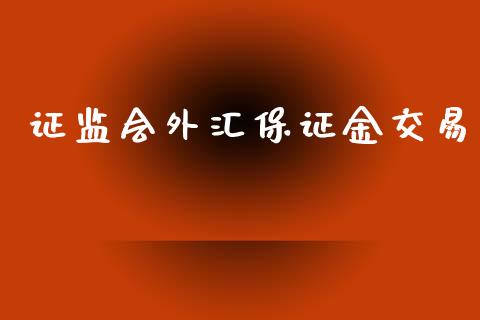 证监会外汇保证金交易_https://www.dai-osaka.com_外汇资讯_第1张