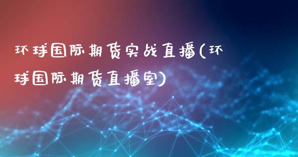 环球国际期货实战直播(环球国际期货直播室)_https://www.dai-osaka.com_股指期货_第1张