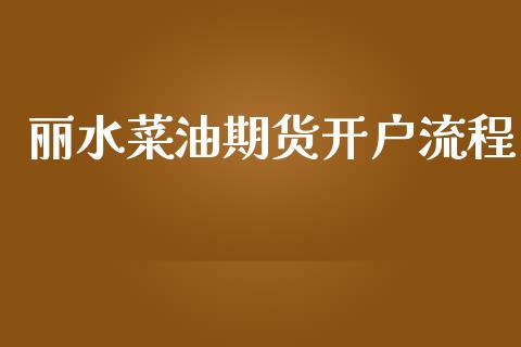 丽水菜油期货开户流程_https://www.dai-osaka.com_原油期货_第1张