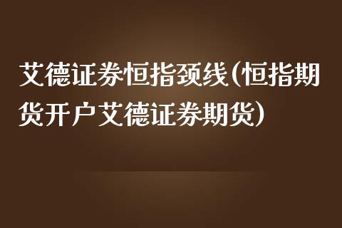 艾德证券恒指颈线(恒指期货开户艾德证券期货)_https://www.dai-osaka.com_国内期货_第1张