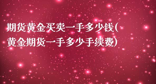 期货黄金买卖一手多少钱(黄金期货一手多少手续费)_https://www.dai-osaka.com_黄金期货_第1张