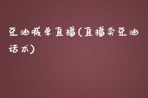 豆油喊单直播(直播卖豆油话术)_https://www.dai-osaka.com_原油期货_第1张