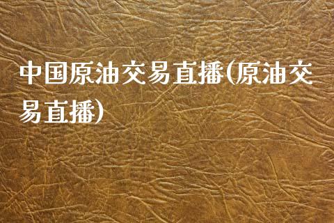 中国原油交易直播(原油交易直播)_https://www.dai-osaka.com_国内期货_第1张