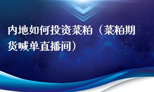 内地如何投资菜粕（菜粕期货喊单直播间）_https://www.dai-osaka.com_国内期货_第1张