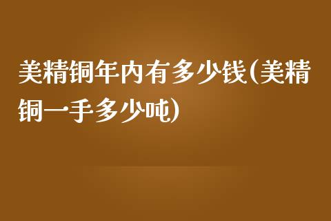 美精铜年内有多少钱(美精铜一手多少吨)_https://www.dai-osaka.com_股指期货_第1张