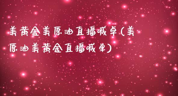 美黄金美原油直播喊卓(美原油美黄金直播喊单)_https://www.dai-osaka.com_国内期货_第1张