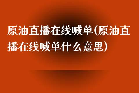 原油直播在线喊单(原油直播在线喊单什么意思)_https://www.dai-osaka.com_原油期货_第1张