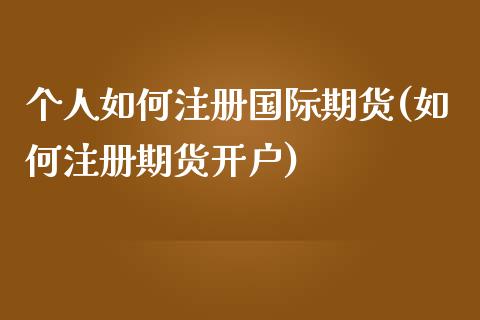 个人如何注册国际期货(如何注册期货开户)_https://www.dai-osaka.com_黄金期货_第1张