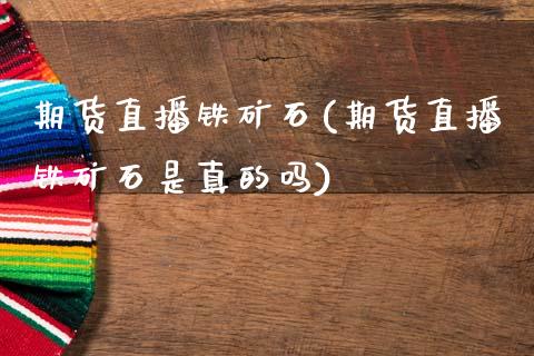 期货直播铁矿石(期货直播铁矿石是真的吗)_https://www.dai-osaka.com_股指期货_第1张