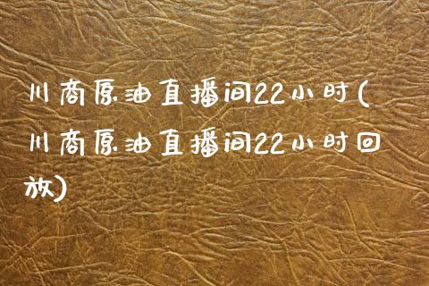 川商原油直播间22小时(川商原油直播间22小时回放)_https://www.dai-osaka.com_恒生指数_第1张