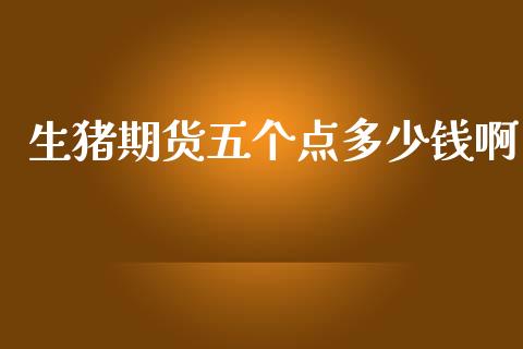 生猪期货五个点多少钱啊_https://www.dai-osaka.com_黄金期货_第1张