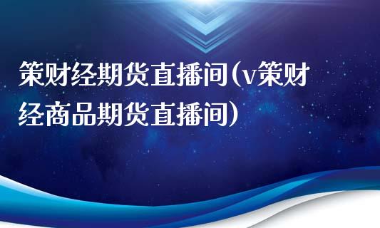 策财经期货直播间(v策财经商品期货直播间)_https://www.dai-osaka.com_原油期货_第1张