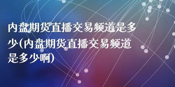 内盘期货直播交易频道是多少(内盘期货直播交易频道是多少啊)_https://www.dai-osaka.com_原油期货_第1张