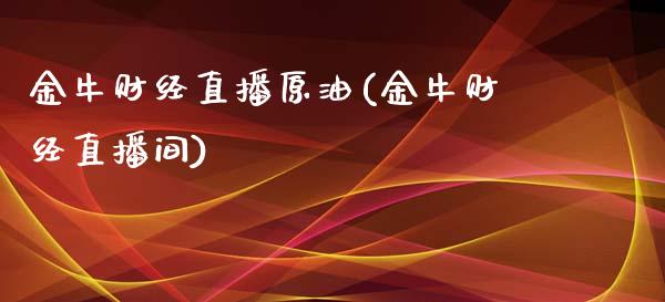 金牛财经直播原油(金牛财经直播间)_https://www.dai-osaka.com_国内期货_第1张