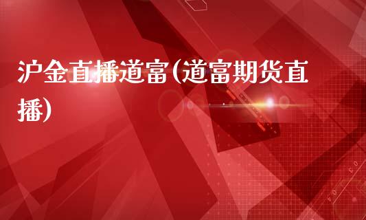 沪金直播道富(道富期货直播)_https://www.dai-osaka.com_国内期货_第1张