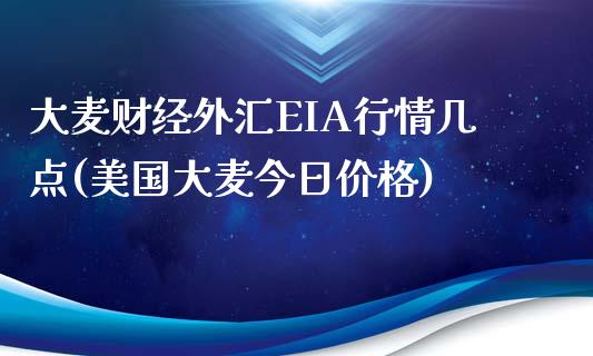 大麦财经外汇EIA行情几点(美国大麦今日价格)_https://www.dai-osaka.com_股票资讯_第1张