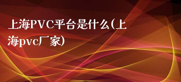 上海PVC平台是什么(上海pvc厂家)_https://www.dai-osaka.com_恒生指数_第1张