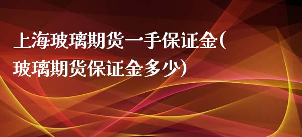 上海玻璃期货一手保证金(玻璃期货保证金多少)_https://www.dai-osaka.com_恒生指数_第1张