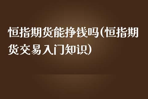 恒指期货能挣钱吗(恒指期货交易入门知识)_https://www.dai-osaka.com_黄金期货_第1张